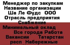 Менеджер по закупкам › Название организации ­ Ша-Ле-Фудс, ООО › Отрасль предприятия ­ Снабжение › Минимальный оклад ­ 40 000 - Все города Работа » Вакансии   . Татарстан респ.,Набережные Челны г.